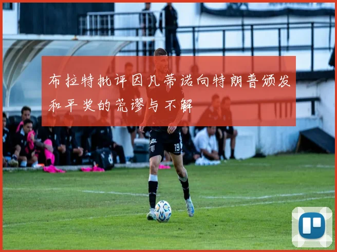 布拉特批评因凡蒂诺向特朗普颁发和平奖的荒谬与不解