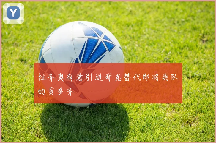 拉齐奥有意引进奇克替代即将离队的贡多齐