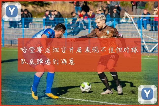 哈登赛后坦言开局表现不佳但对球队反弹感到满意