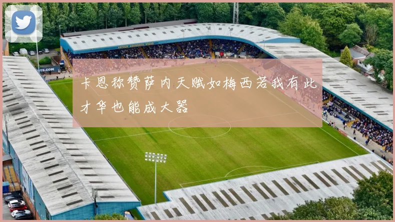 卡恩称赞萨内天赋如梅西若我有此才华也能成大器
