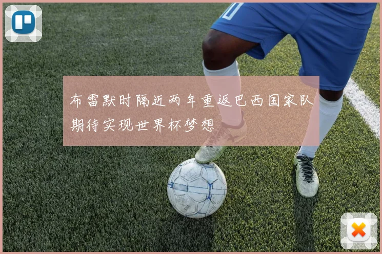 布雷默时隔近两年重返巴西国家队期待实现世界杯梦想
