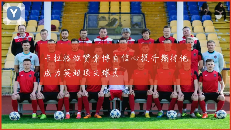卡拉格称赞索博自信心提升期待他成为英超顶尖球员