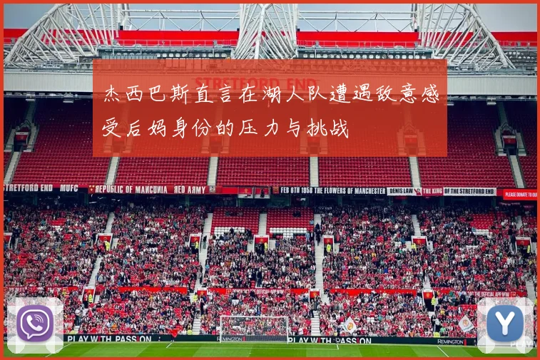 杰西巴斯直言在湖人队遭遇敌意感受后妈身份的压力与挑战
