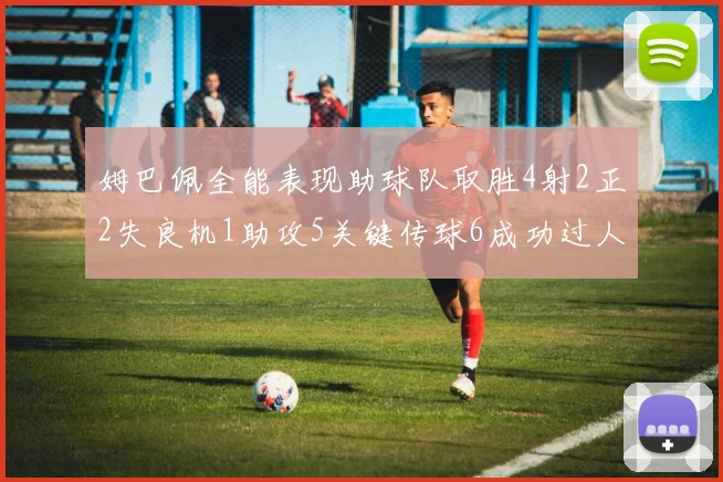 姆巴佩全能表现助球队取胜4射2正2失良机1助攻5关键传球6成功过人