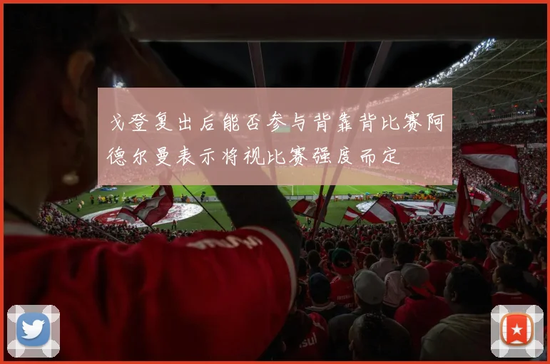 戈登复出后能否参与背靠背比赛阿德尔曼表示将视比赛强度而定