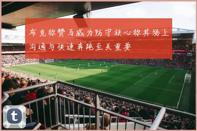 布克称赞马威为防守核心称其场上沟通与快速奔跑至关重要