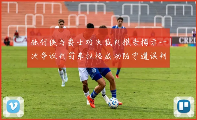 独行侠与爵士对决裁判报告揭示一次争议判罚弗拉格成功防守遭误判