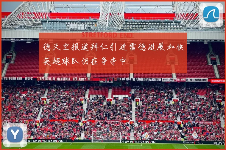 德天空报道拜仁引进雷德进展加快英超球队仍在争夺中