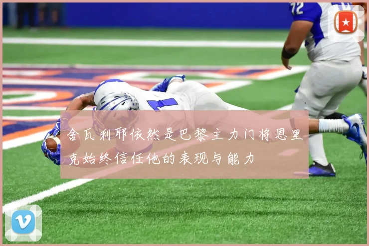 舍瓦利耶依然是巴黎主力门将恩里克始终信任他的表现与能力