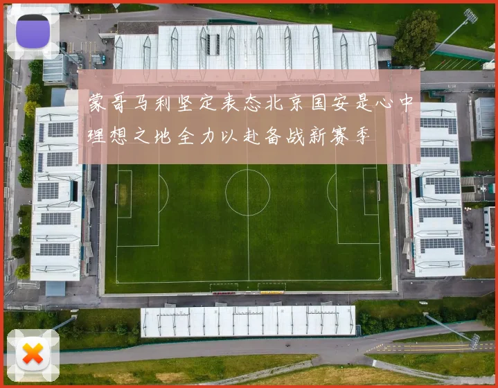 蒙哥马利坚定表态北京国安是心中理想之地全力以赴备战新赛季