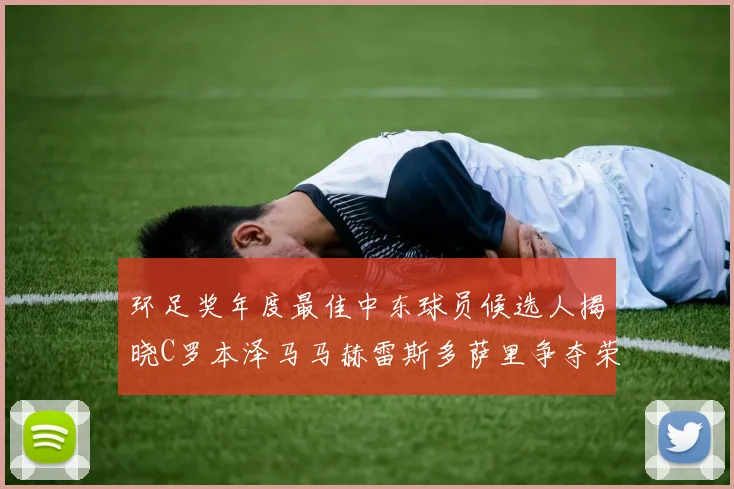 环足奖年度最佳中东球员候选人揭晓C罗本泽马马赫雷斯多萨里争夺荣誉