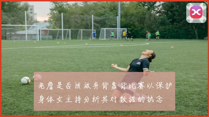 老詹是否该放弃背靠背比赛以保护身体女主持分析其对数据的执念