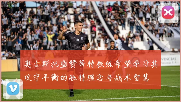 奥古斯托盛赞蒂特教练希望学习其攻守平衡的独特理念与战术智慧