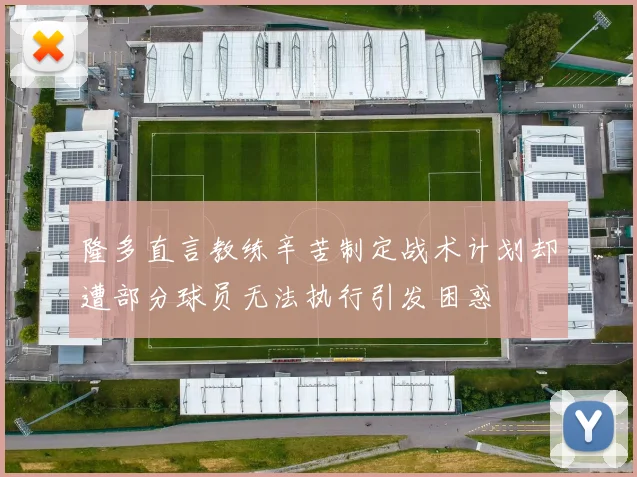 隆多直言教练辛苦制定战术计划却遭部分球员无法执行引发困惑