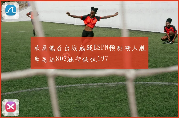 浓眉能否出战成疑ESPN预测湖人胜率高达803独行侠仅197