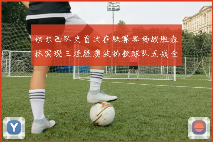 切尔西队史首次在联赛客场战胜森林实现三连胜澳波执教球队五战全胜纪录再创新高
