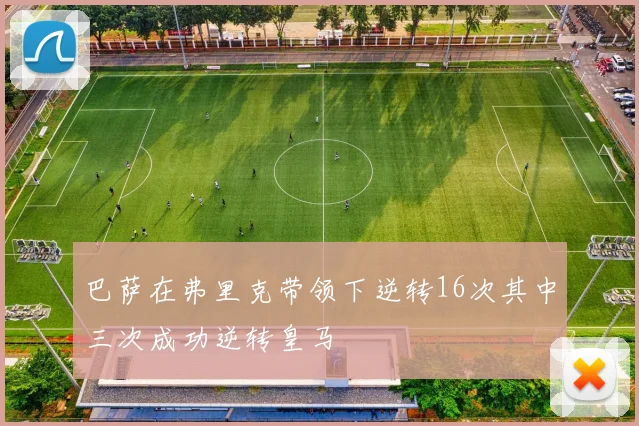 巴萨在弗里克带领下逆转16次其中三次成功逆转皇马