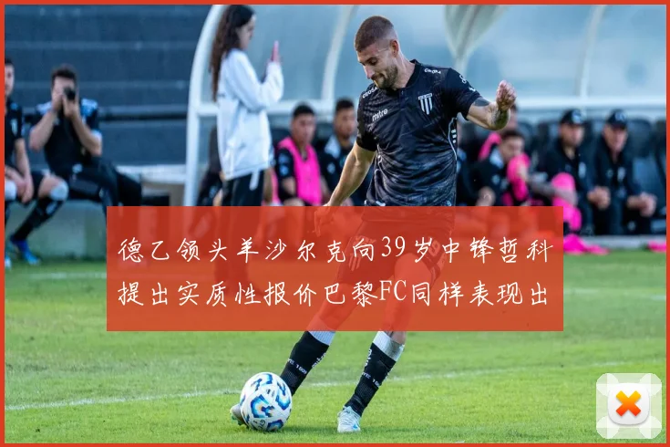 德乙领头羊沙尔克向39岁中锋哲科提出实质性报价巴黎FC同样表现出兴趣