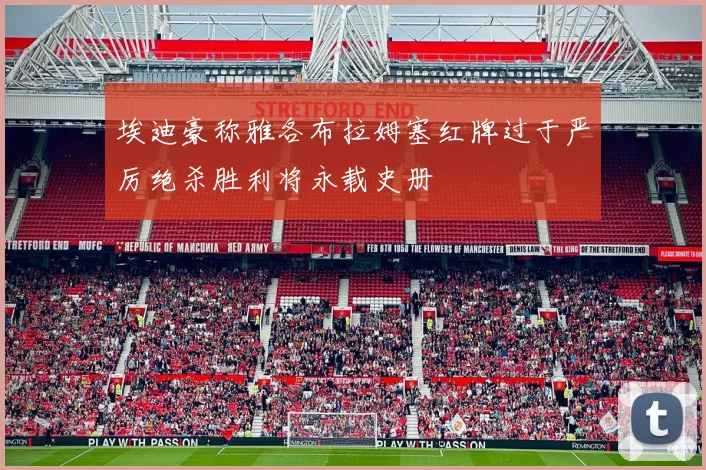 埃迪豪称雅各布拉姆塞红牌过于严厉绝杀胜利将永载史册