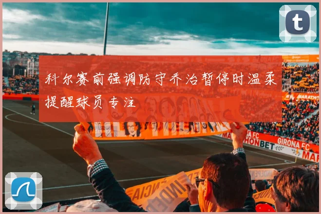 科尔赛前强调防守乔治暂停时温柔提醒球员专注