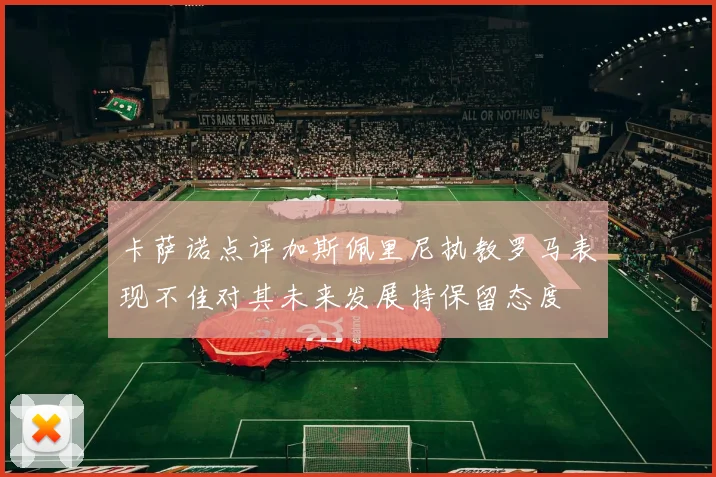 卡萨诺点评加斯佩里尼执教罗马表现不佳对其未来发展持保留态度