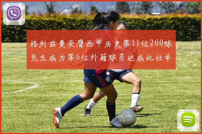 格列兹曼荣膺西甲历史第11位200球先生成为第6位外籍球员达成此壮举