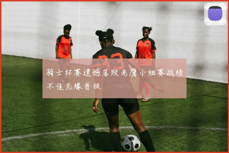骑士杯赛遗憾落败老鹰小组赛战绩不佳无缘晋级