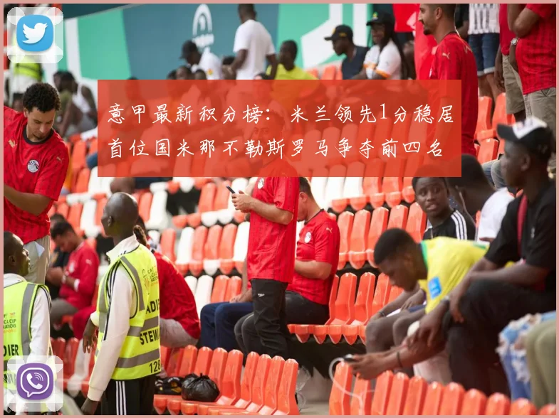 意甲最新积分榜：米兰领先1分稳居首位国米那不勒斯罗马争夺前四名